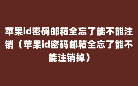 苹果id密码邮箱全忘了能不能注销（苹果id密码邮箱全忘了能不能注销掉）