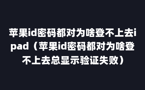 苹果id密码都对为啥登不上去ipad（苹果id密码都对为啥登不上去总显示验证失败）