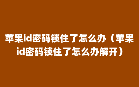 苹果id密码锁住了怎么办（苹果id密码锁住了怎么办解开）