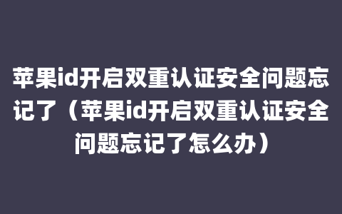 苹果id开启双重认证安全问题忘记了（苹果id开启双重认证安全问题忘记了怎么办）