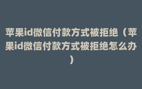 苹果id微信付款方式被拒绝（苹果id微信付款方式被拒绝怎么办）