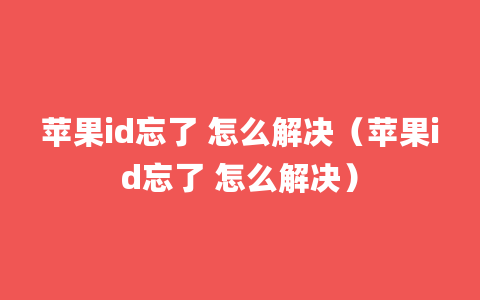 苹果id忘了 怎么解决（苹果id忘了 怎么解决）