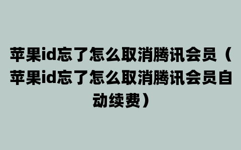 苹果id忘了怎么取消腾讯会员（苹果id忘了怎么取消腾讯会员自动续费）