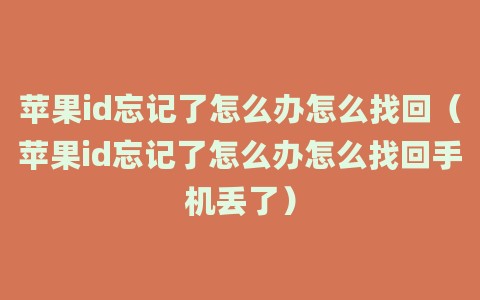 苹果id忘记了怎么办怎么找回（苹果id忘记了怎么办怎么找回手机丢了）