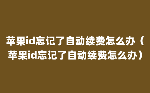 苹果id忘记了自动续费怎么办（苹果id忘记了自动续费怎么办）