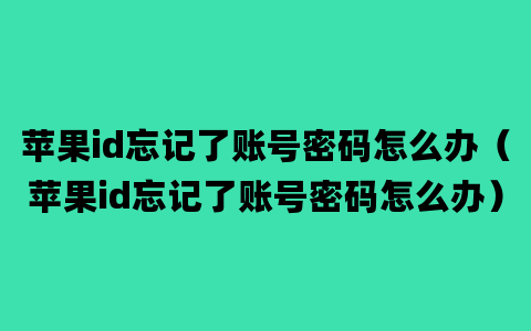 苹果id忘记了账号密码怎么办（苹果id忘记了账号密码怎么办）