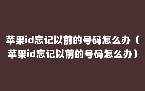 苹果id忘记以前的号码怎么办（苹果id忘记以前的号码怎么办）