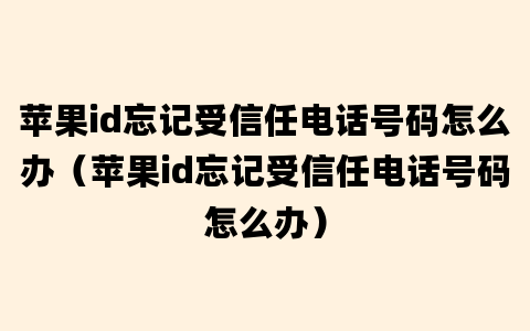 苹果id忘记受信任电话号码怎么办（苹果id忘记受信任电话号码怎么办）