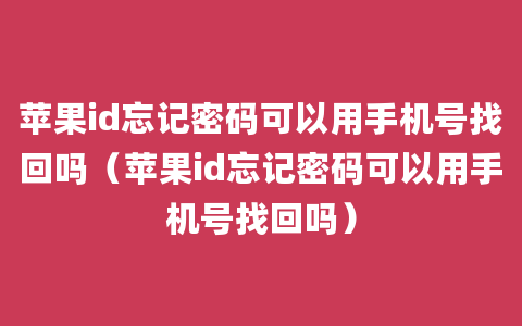 苹果id忘记密码可以用手机号找回吗（苹果id忘记密码可以用手机号找回吗）