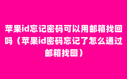 苹果id忘记密码可以用邮箱找回吗（苹果id密码忘记了怎么通过邮箱找回）