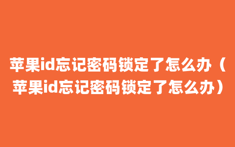 苹果id忘记密码锁定了怎么办（苹果id忘记密码锁定了怎么办）