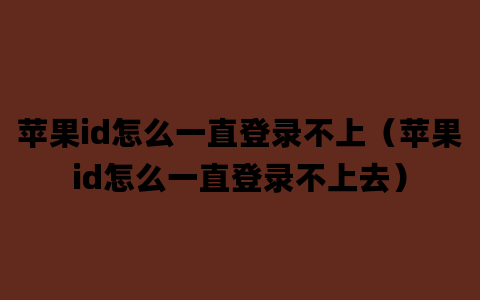 苹果id怎么一直登录不上（苹果id怎么一直登录不上去）