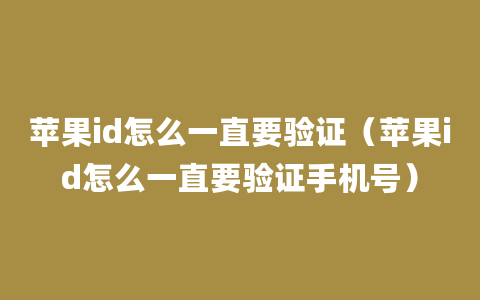 苹果id怎么一直要验证（苹果id怎么一直要验证手机号）