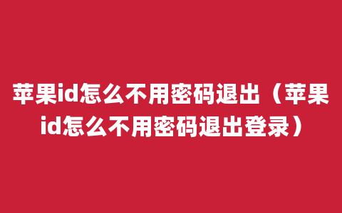 苹果id怎么不用密码退出（苹果id怎么不用密码退出登录）