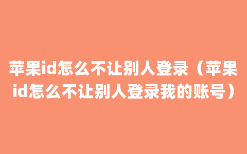 苹果id怎么不让别人登录（苹果id怎么不让别人登录我的账号）