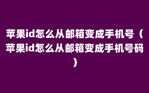 苹果id怎么从邮箱变成手机号（苹果id怎么从邮箱变成手机号码）