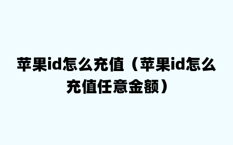 苹果id怎么充值（苹果id怎么充值任意金额）