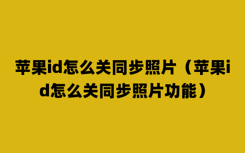 苹果id怎么关同步照片（苹果id怎么关同步照片功能）