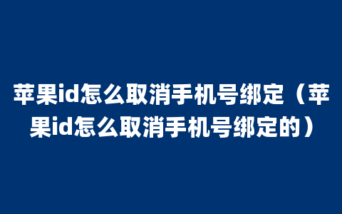 苹果id怎么取消手机号绑定（苹果id怎么取消手机号绑定的）