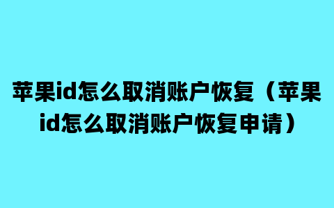 苹果id怎么取消账户恢复（苹果id怎么取消账户恢复申请）