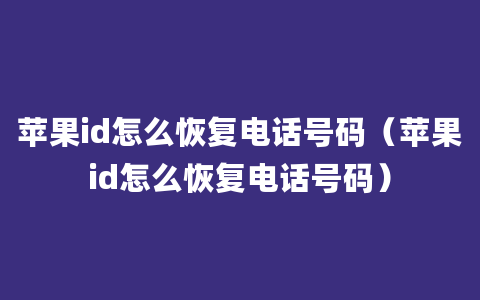 苹果id怎么恢复电话号码（苹果id怎么恢复电话号码）