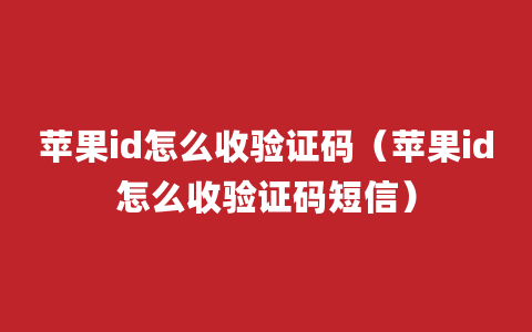 苹果id怎么收验证码（苹果id怎么收验证码短信）