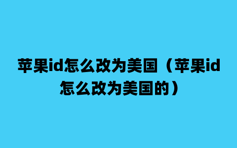 苹果id怎么改为美国（苹果id怎么改为美国的）