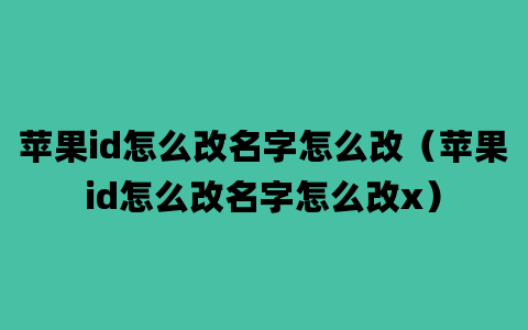 苹果id怎么改名字怎么改（苹果id怎么改名字怎么改x）