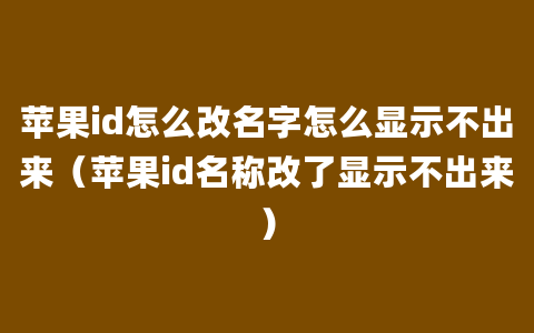 苹果id怎么改名字怎么显示不出来（苹果id名称改了显示不出来）