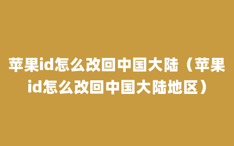 苹果id怎么改回中国大陆（苹果id怎么改回中国大陆地区）