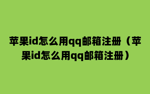 苹果id怎么用qq邮箱注册（苹果id怎么用qq邮箱注册）