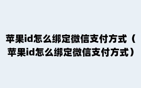 苹果id怎么绑定微信支付方式（苹果id怎么绑定微信支付方式）