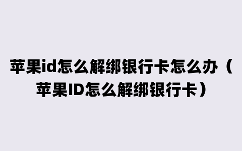 苹果id怎么解绑银行卡怎么办（苹果ID怎么解绑银行卡）