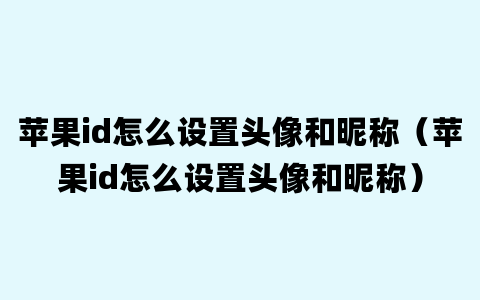 苹果id怎么设置头像和昵称（苹果id怎么设置头像和昵称）