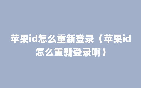 苹果id怎么重新登录（苹果id怎么重新登录啊）