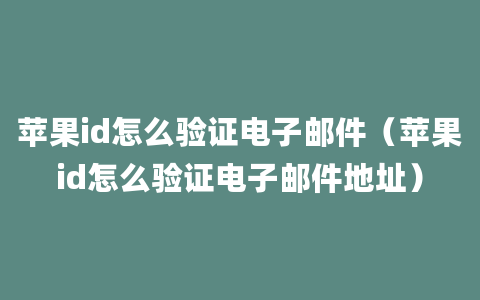 苹果id怎么验证电子邮件（苹果id怎么验证电子邮件地址）