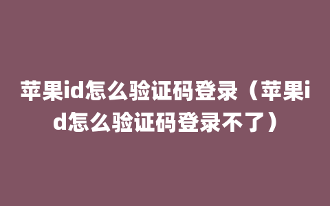 苹果id怎么验证码登录（苹果id怎么验证码登录不了）