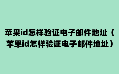 苹果id怎样验证电子邮件地址（苹果id怎样验证电子邮件地址）