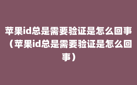 苹果id总是需要验证是怎么回事（苹果id总是需要验证是怎么回事）