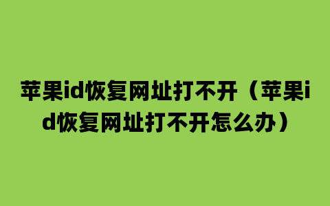 苹果id恢复网址打不开（苹果id恢复网址打不开怎么办）