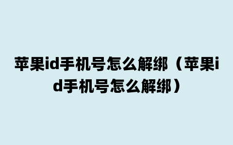 苹果id手机号怎么解绑（苹果id手机号怎么解绑）