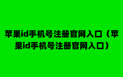 苹果id手机号注册官网入口（苹果id手机号注册官网入口）