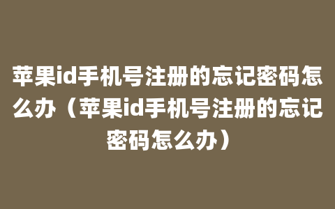 苹果id手机号注册的忘记密码怎么办（苹果id手机号注册的忘记密码怎么办）