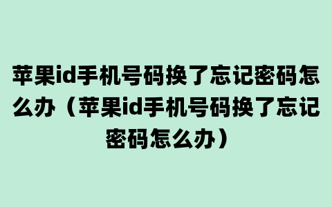 苹果id手机号码换了忘记密码怎么办（苹果id手机号码换了忘记密码怎么办）