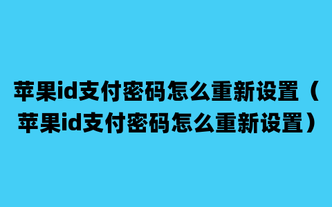 苹果id支付密码怎么重新设置（苹果id支付密码怎么重新设置）