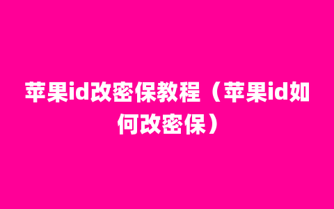 苹果id改密保教程（苹果id如何改密保）