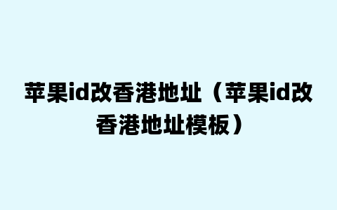 苹果id改香港地址（苹果id改香港地址模板）