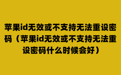 苹果id无效或不支持无法重设密码（苹果id无效或不支持无法重设密码什么时候会好）