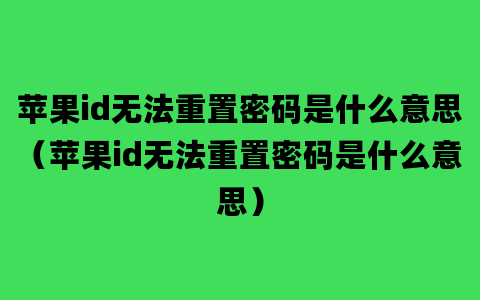 苹果id无法重置密码是什么意思（苹果id无法重置密码是什么意思）