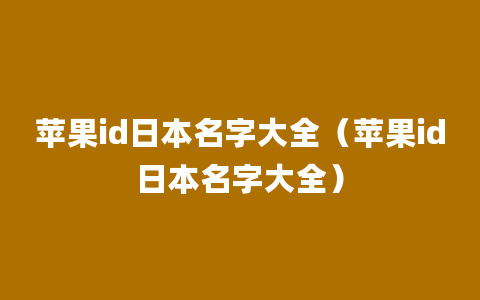 苹果id日本名字大全（苹果id日本名字大全）